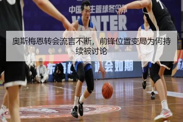 奥斯梅恩转会流言不断，前锋位置变局为何持续被讨论